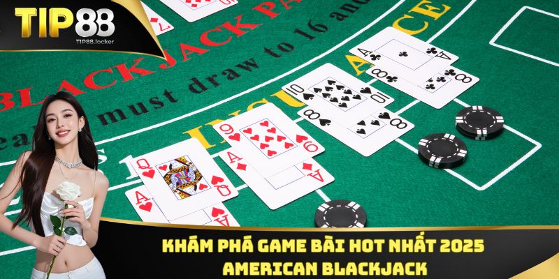 Khám phá game bài hot nhất 2025 - American Blackjack